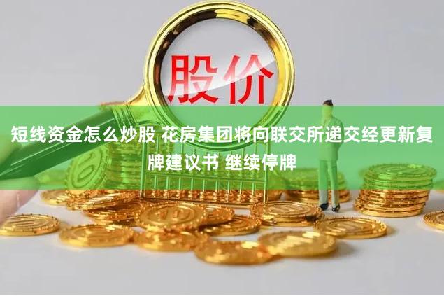 短线资金怎么炒股 花房集团将向联交所递交经更新复牌建议书 继续停牌