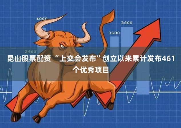 昆山股票配资 “上交会发布”创立以来累计发布461个优秀项目