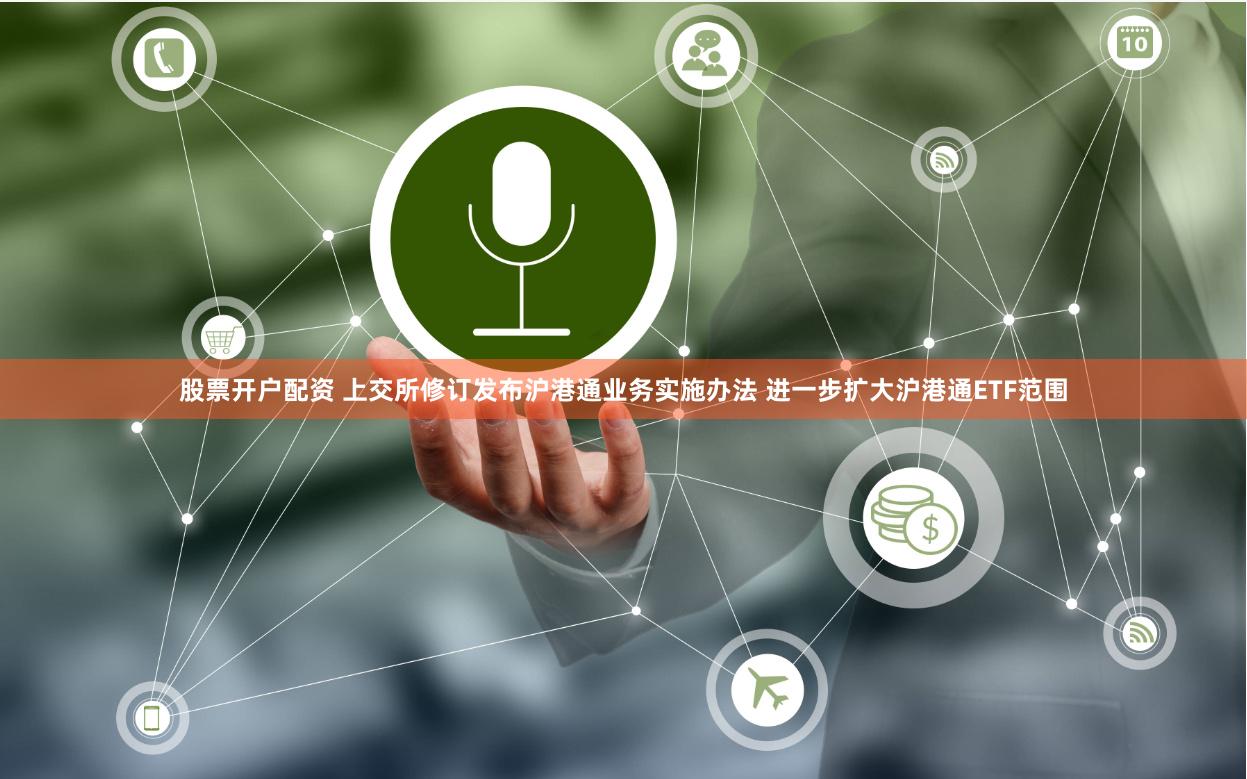 股票开户配资 上交所修订发布沪港通业务实施办法 进一步扩大沪港通ETF范围