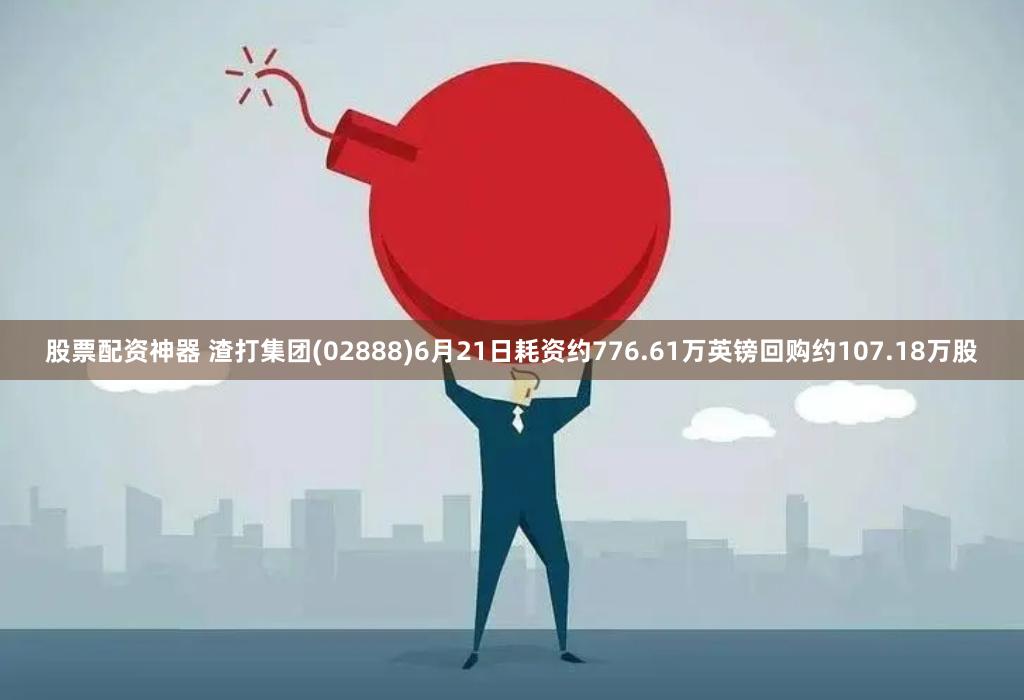 股票配资神器 渣打集团(02888)6月21日耗资约776.61万英镑回购约107.18万股