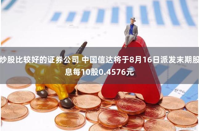 炒股比较好的证券公司 中国信达将于8月16日派发末期股息每10股0.4576元