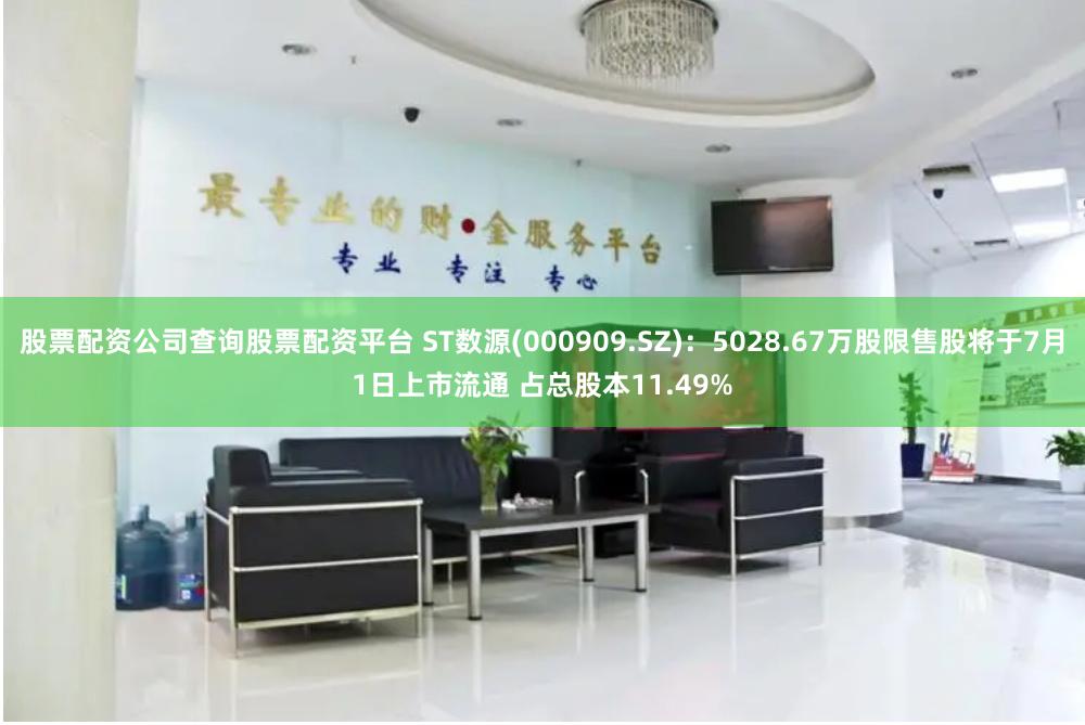 股票配资公司查询股票配资平台 ST数源(000909.SZ)：5028.67万股限售股将于7月1日上市流通 占总股本11.49%
