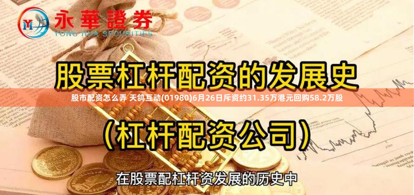 股市配资怎么弄 天鸽互动(01980)6月26日斥资约31.35万港元回购58.2万股