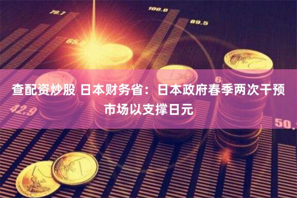 查配资炒股 日本财务省：日本政府春季两次干预市场以支撑日元