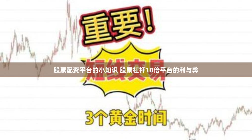 股票配资平台的小知识 股票杠杆10倍平台的利与弊