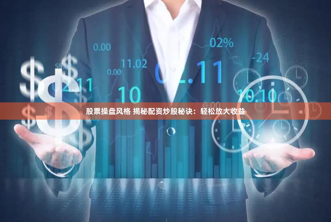 股票操盘风格 揭秘配资炒股秘诀：轻松放大收益