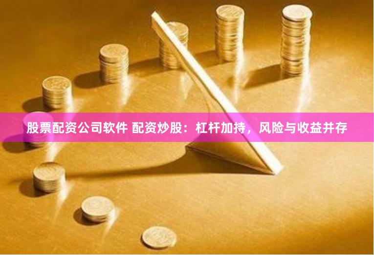 股票配资公司软件 配资炒股：杠杆加持，风险与收益并存