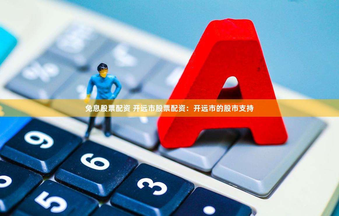 免息股票配资 开远市股票配资：开远市的股市支持
