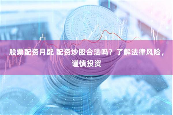 股票配资月配 配资炒股合法吗？了解法律风险，谨慎投资