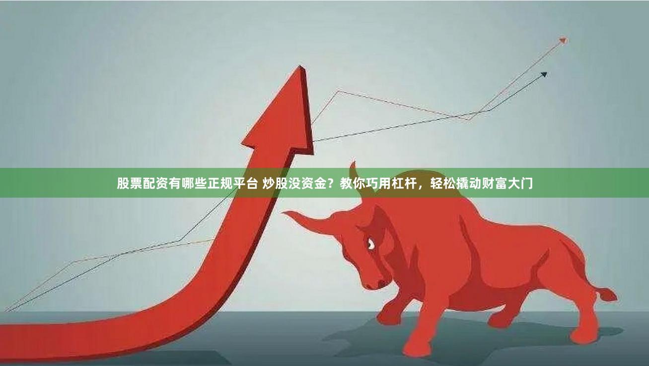 股票配资有哪些正规平台 炒股没资金？教你巧用杠杆，轻松撬动财富大门