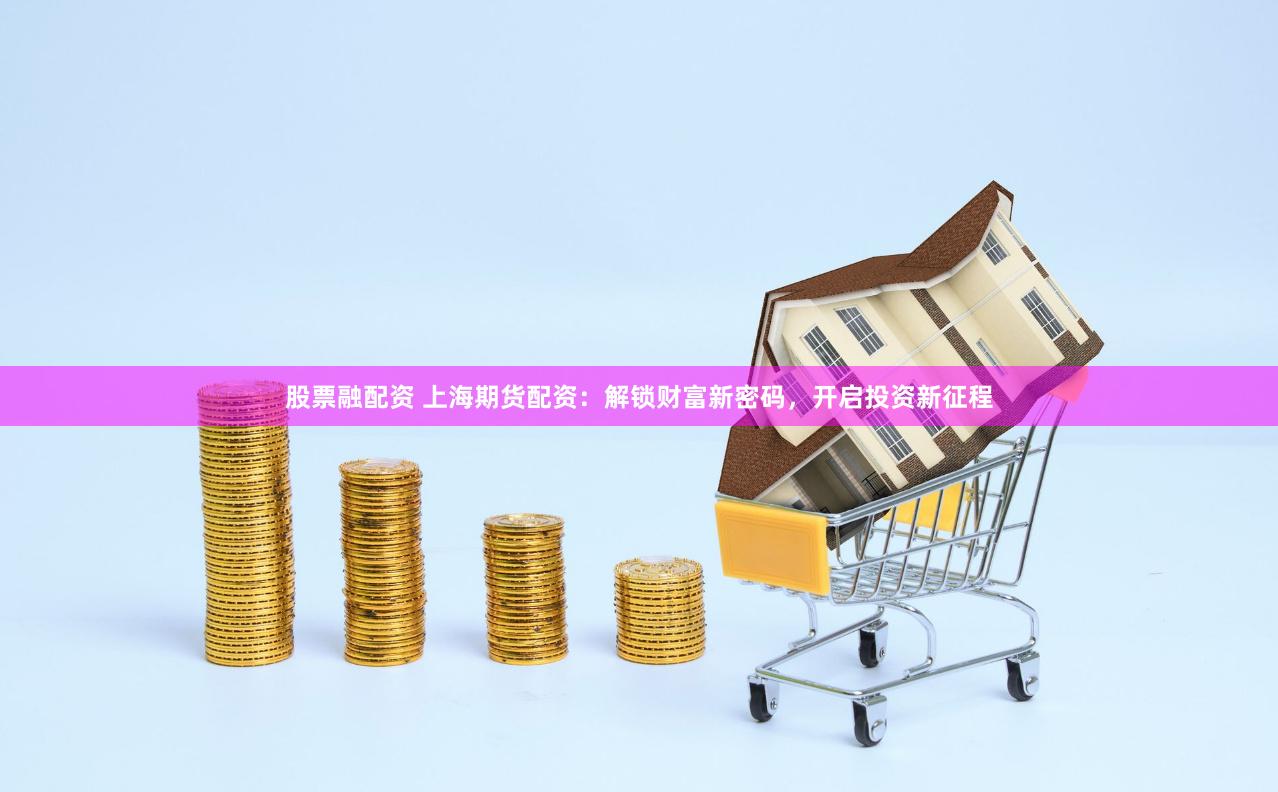股票融配资 上海期货配资：解锁财富新密码，开启投资新征程