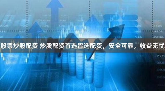 股票炒股配资 炒股配资首选皆选配资，安全可靠，收益无忧