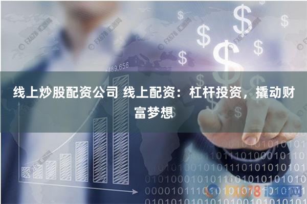 线上炒股配资公司 线上配资：杠杆投资，撬动财富梦想