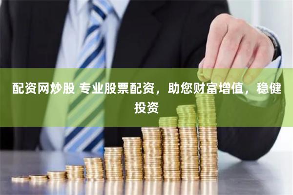 配资网炒股 专业股票配资，助您财富增值，稳健投资