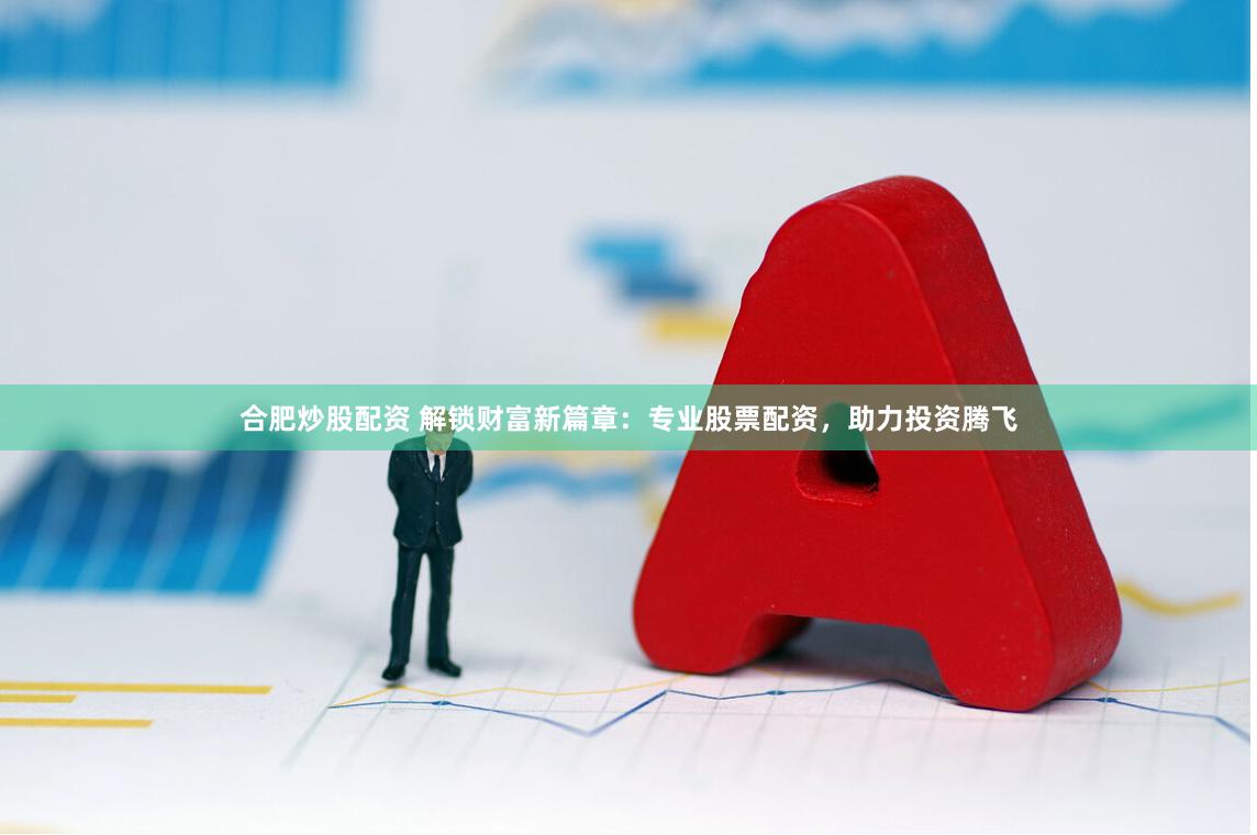合肥炒股配资 解锁财富新篇章：专业股票配资，助力投资腾飞