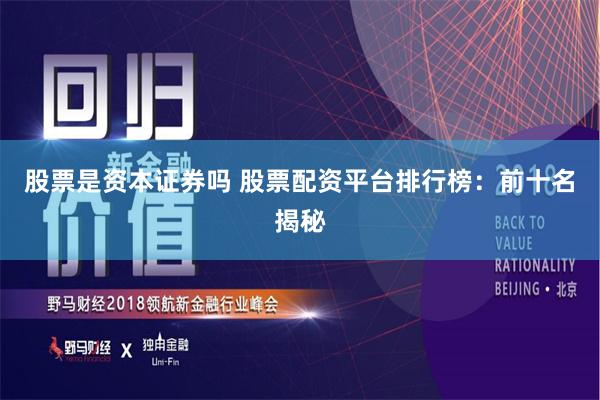 股票是资本证券吗 股票配资平台排行榜：前十名揭秘