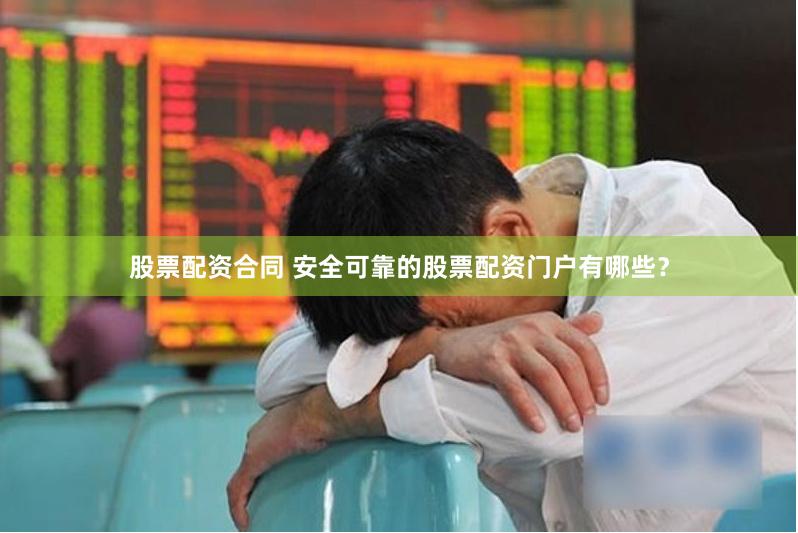 股票配资合同 安全可靠的股票配资门户有哪些？