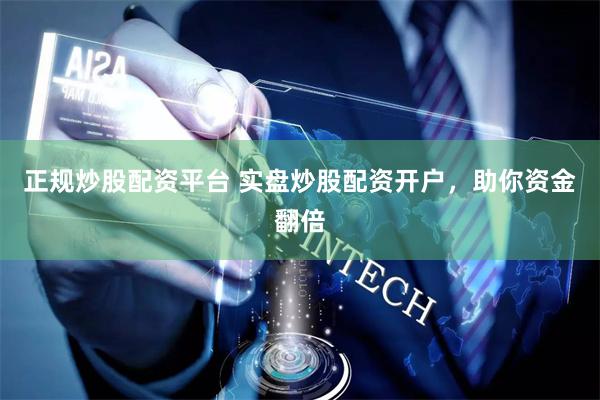 正规炒股配资平台 实盘炒股配资开户，助你资金翻倍