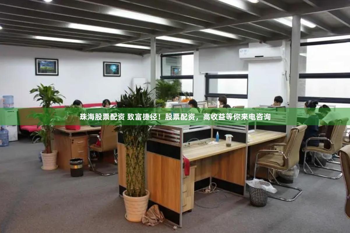 珠海股票配资 致富捷径！股票配资，高收益等你来电咨询