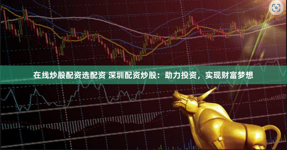 证券交易 股票分析 沈阳期货配资：开启财富新征程，助力投资梦想