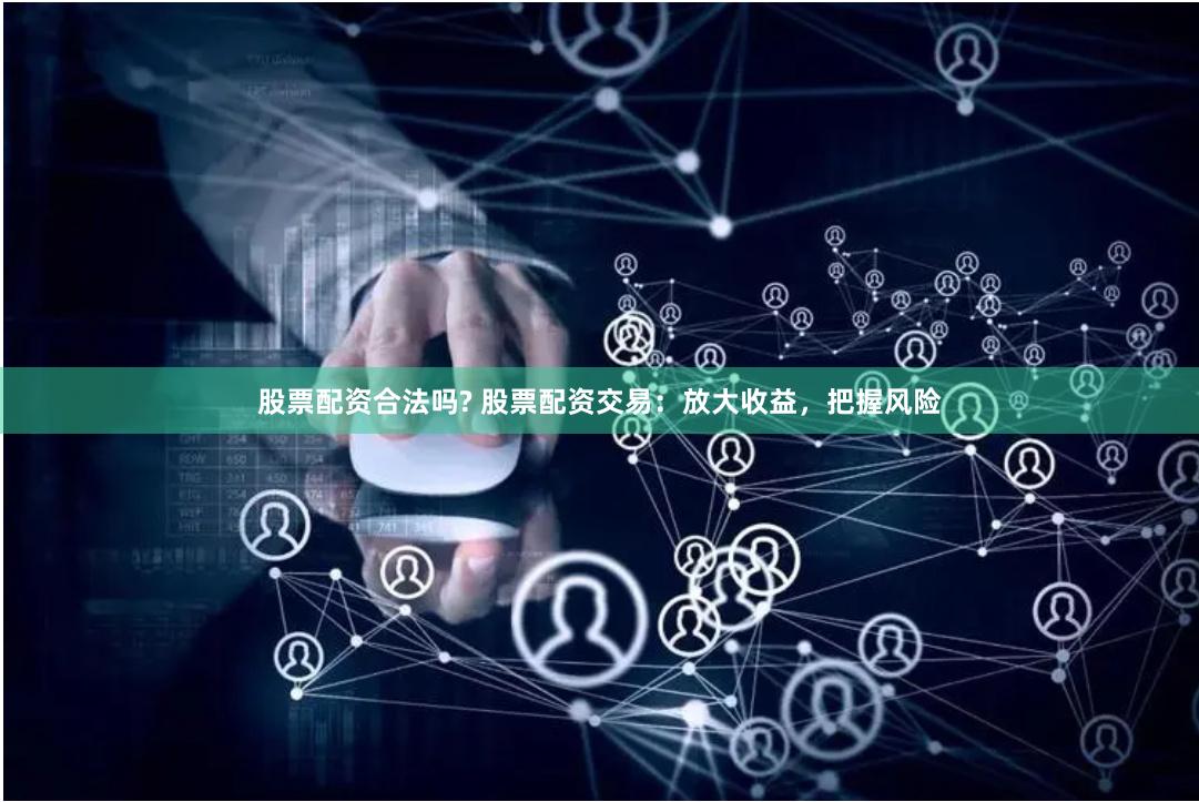 股票配资合法吗? 股票配资交易：放大收益，把握风险