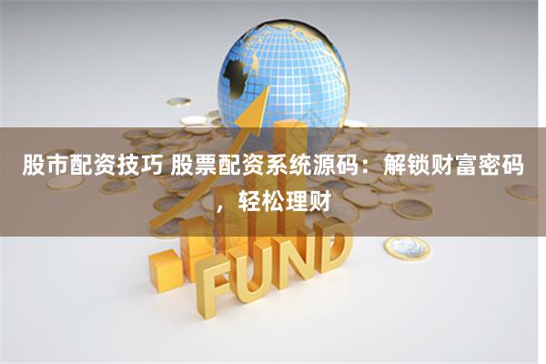 股市配资技巧 股票配资系统源码：解锁财富密码，轻松理财