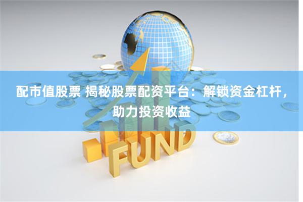 配市值股票 揭秘股票配资平台：解锁资金杠杆，助力投资收益
