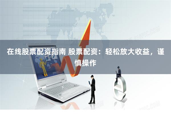在线股票配资指南 股票配资：轻松放大收益，谨慎操作