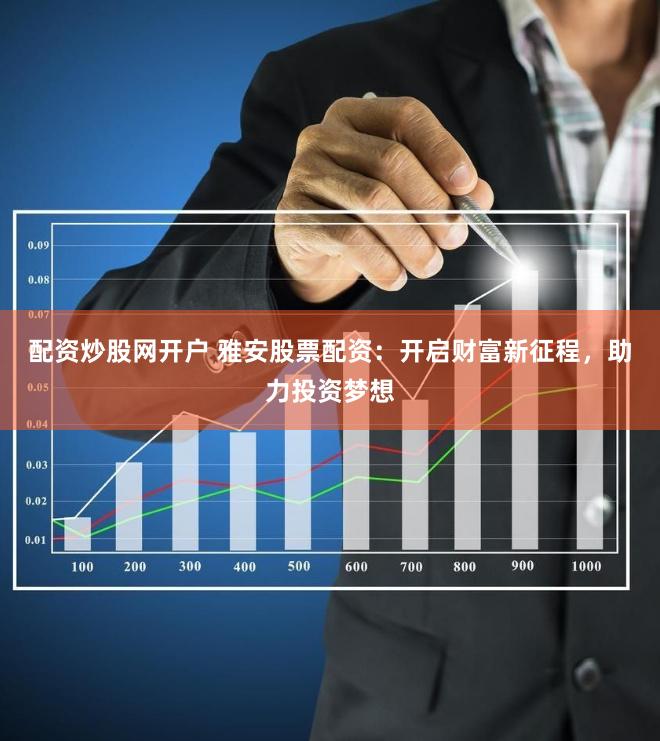 配资炒股网开户 雅安股票配资：开启财富新征程，助力投资梦想