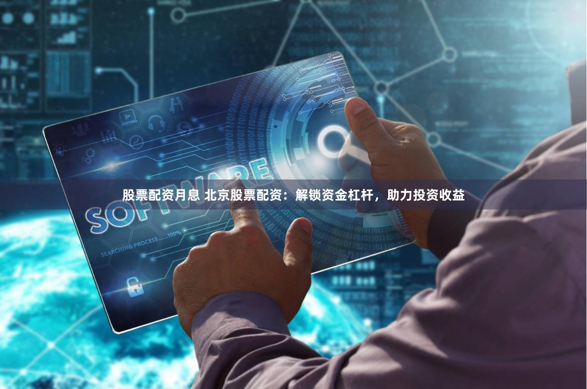 股票配资月息 北京股票配资：解锁资金杠杆，助力投资收益