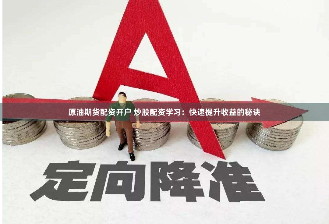 原油期货配资开户 炒股配资学习：快速提升收益的秘诀