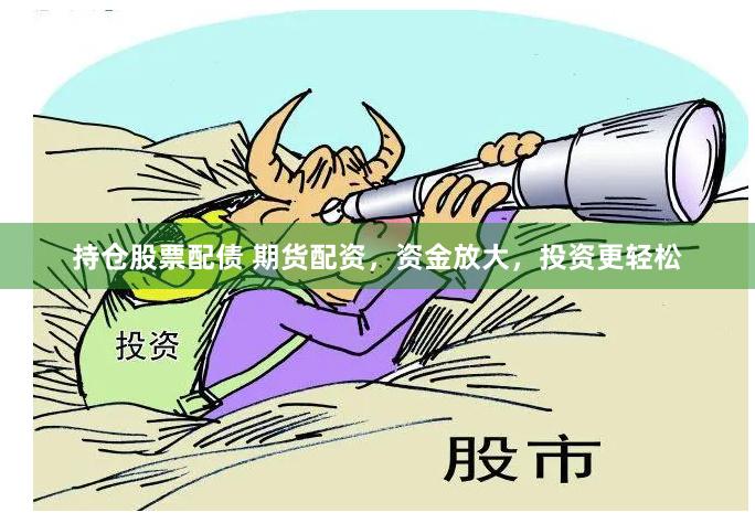 持仓股票配债 期货配资，资金放大，投资更轻松