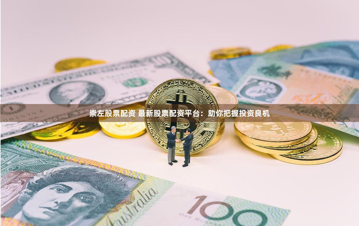 崇左股票配资 最新股票配资平台：助你把握投资良机
