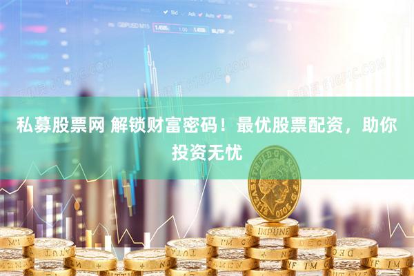 私募股票网 解锁财富密码！最优股票配资，助你投资无忧