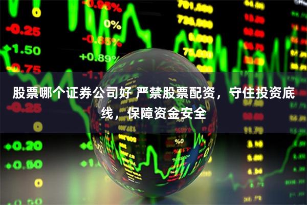 股票哪个证券公司好 严禁股票配资，守住投资底线，保障资金安全