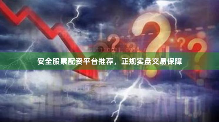 安全股票配资平台推荐，正规实盘交易保障