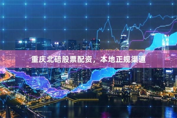 重庆北碚股票配资，本地正规渠道