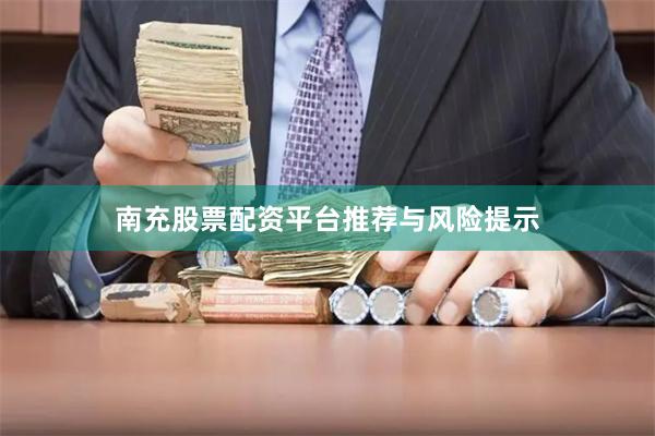 南充股票配资平台推荐与风险提示
