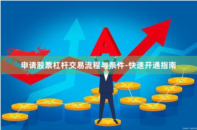 申请股票杠杆交易流程与条件-快速开通指南