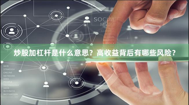 炒股加杠杆是什么意思？高收益背后有哪些风险？