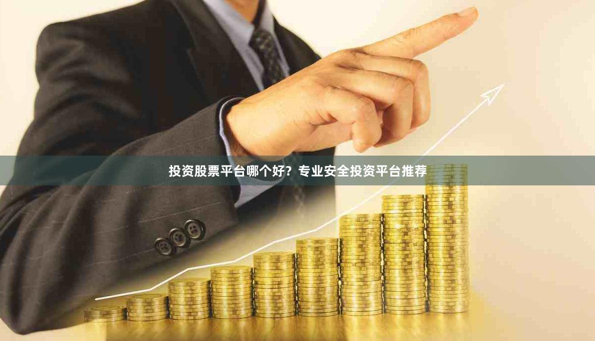 投资股票平台哪个好？专业安全投资平台推荐