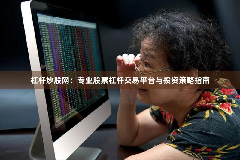 杠杆炒股网：专业股票杠杆交易平台与投资策略指南
