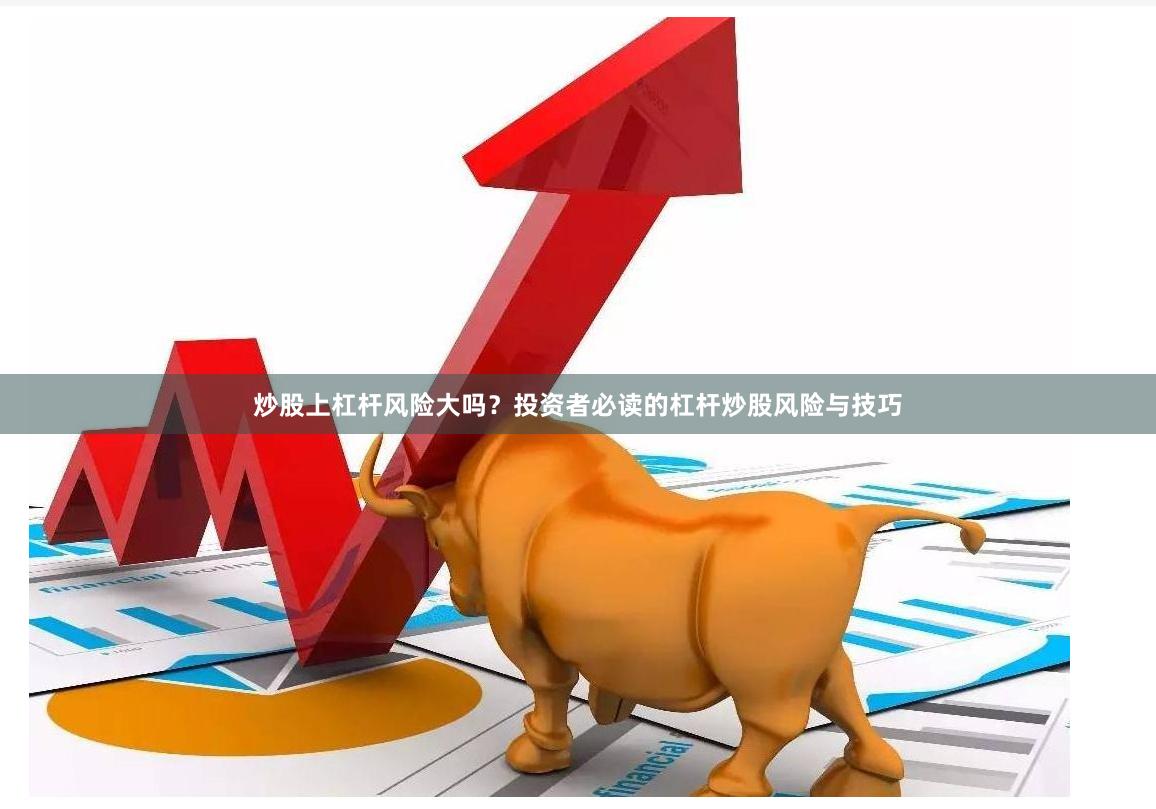 炒股上杠杆风险大吗？投资者必读的杠杆炒股风险与技巧