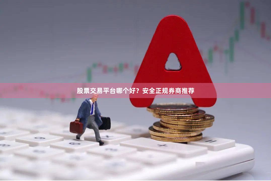 股票交易平台哪个好？安全正规券商推荐