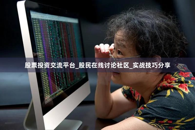   股票投资交流平台_股民在线讨论社区_实战技巧分享