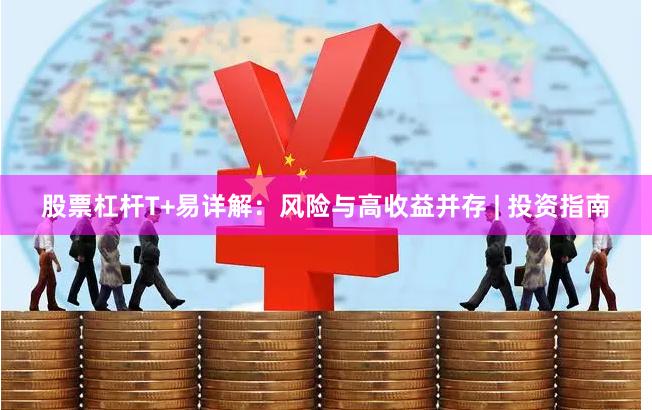 股票杠杆T+易详解：风险与高收益并存 | 投资指南