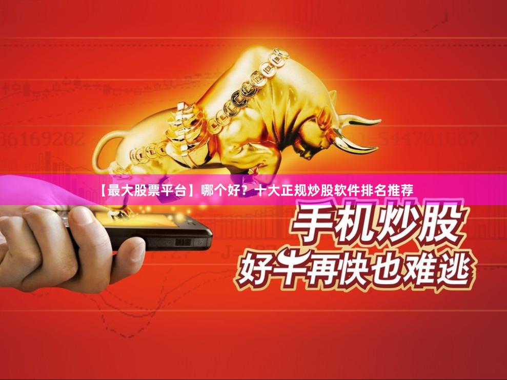 【最大股票平台】哪个好？十大正规炒股软件排名推荐