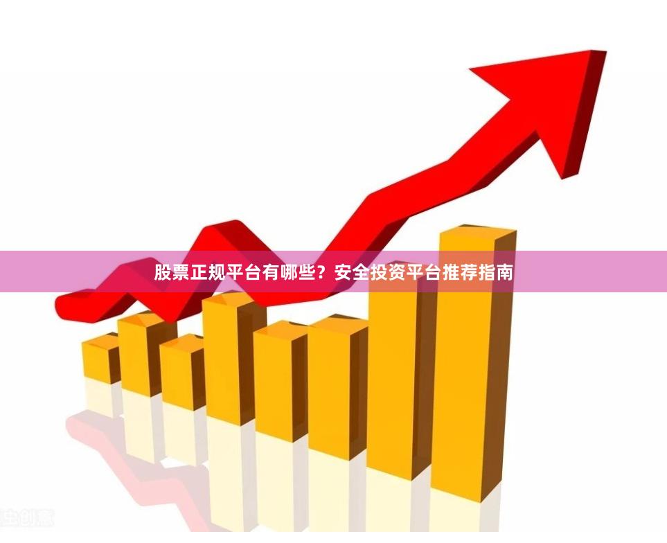   股票正规平台有哪些？安全投资平台推荐指南