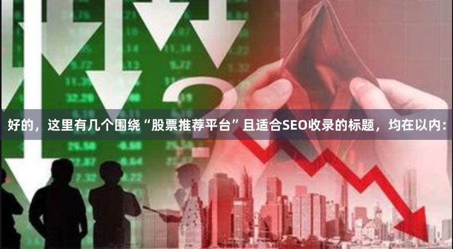 好的，这里有几个围绕“股票推荐平台”且适合SEO收录的标题，均在以内：