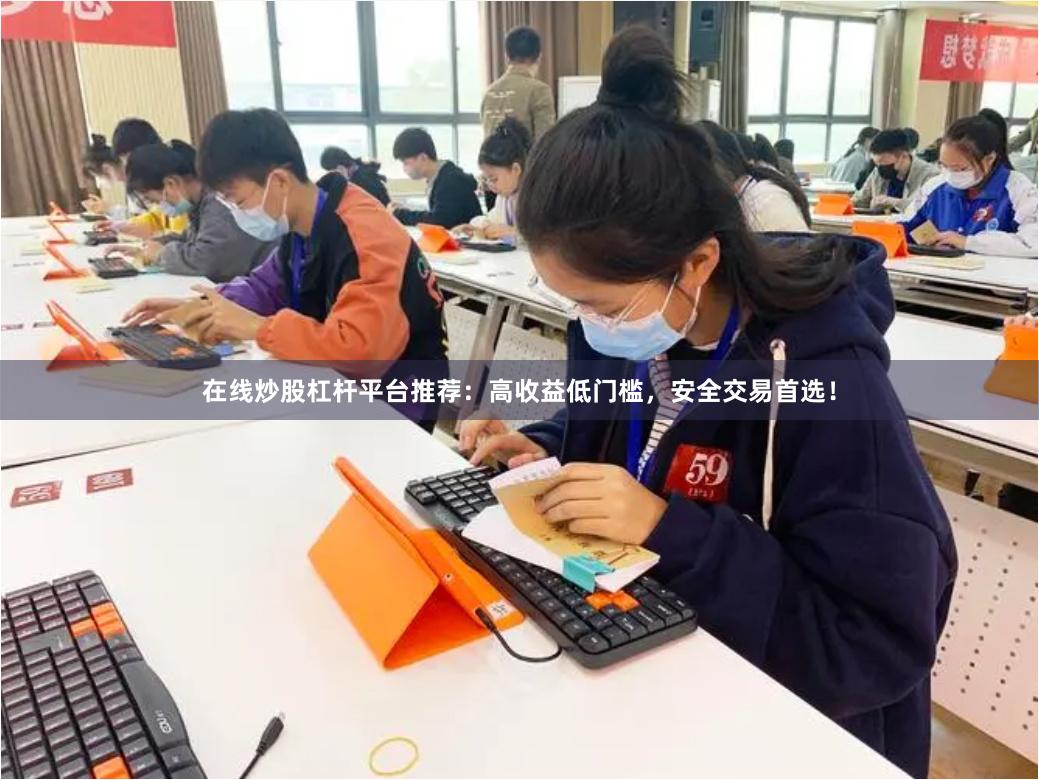   在线炒股杠杆平台推荐：高收益低门槛，安全交易首选！